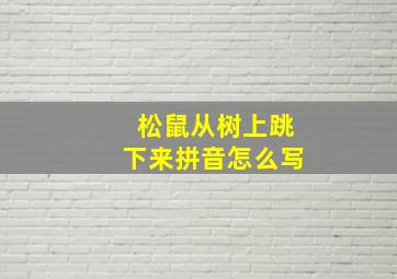 松鼠从树上跳下来拼音怎么写