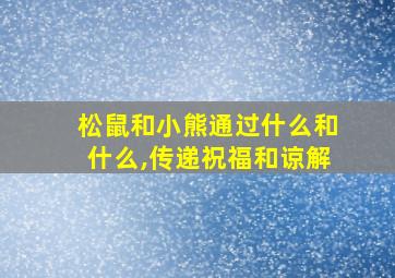 松鼠和小熊通过什么和什么,传递祝福和谅解