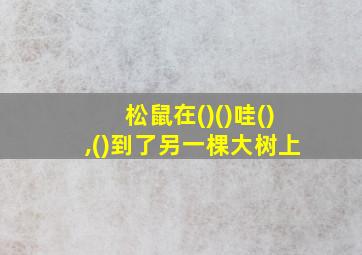 松鼠在()()哇(),()到了另一棵大树上