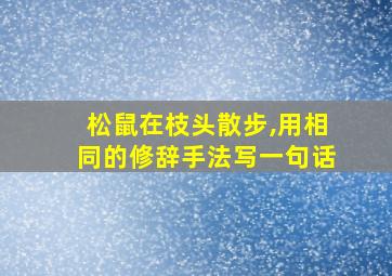 松鼠在枝头散步,用相同的修辞手法写一句话