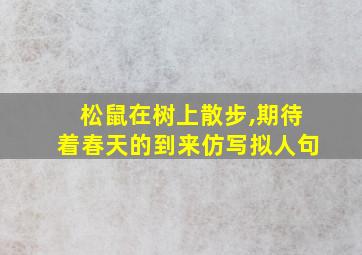 松鼠在树上散步,期待着春天的到来仿写拟人句