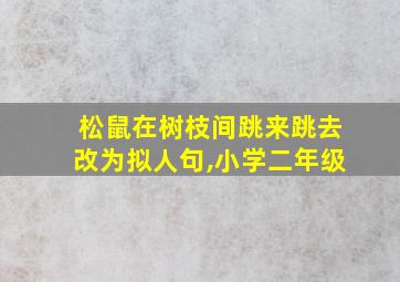 松鼠在树枝间跳来跳去改为拟人句,小学二年级