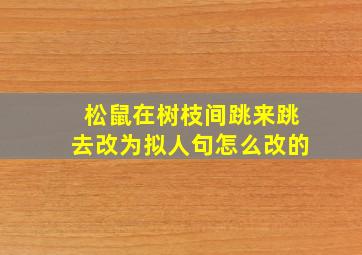 松鼠在树枝间跳来跳去改为拟人句怎么改的