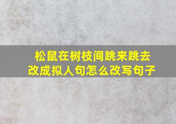 松鼠在树枝间跳来跳去改成拟人句怎么改写句子