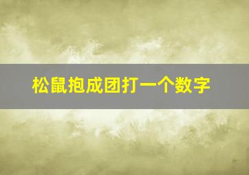 松鼠抱成团打一个数字