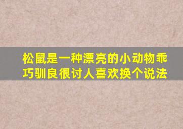 松鼠是一种漂亮的小动物乖巧驯良很讨人喜欢换个说法