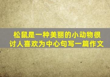 松鼠是一种美丽的小动物很讨人喜欢为中心句写一篇作文