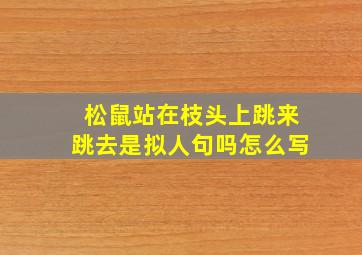 松鼠站在枝头上跳来跳去是拟人句吗怎么写