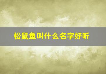 松鼠鱼叫什么名字好听