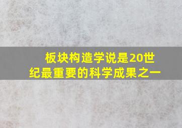 板块构造学说是20世纪最重要的科学成果之一