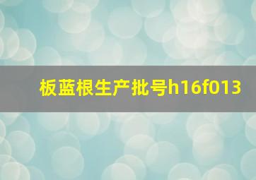 板蓝根生产批号h16f013