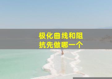 极化曲线和阻抗先做哪一个