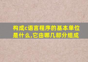 构成c语言程序的基本单位是什么,它由哪几部分组成