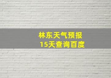 林东天气预报15天查询百度