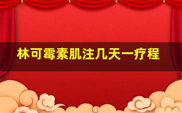 林可霉素肌注几天一疗程