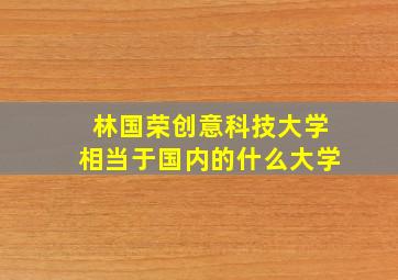 林国荣创意科技大学相当于国内的什么大学