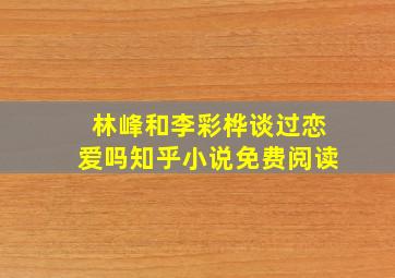 林峰和李彩桦谈过恋爱吗知乎小说免费阅读