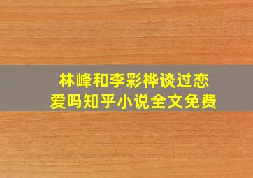 林峰和李彩桦谈过恋爱吗知乎小说全文免费