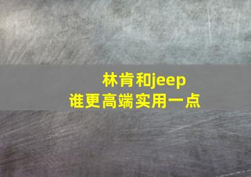 林肯和jeep谁更高端实用一点