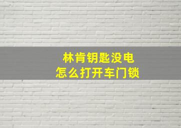 林肯钥匙没电怎么打开车门锁