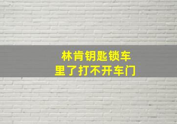 林肯钥匙锁车里了打不开车门