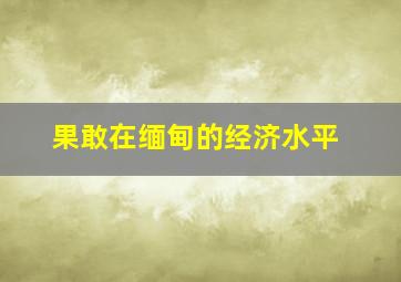 果敢在缅甸的经济水平