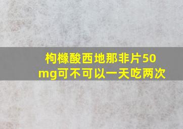 枸橼酸西地那非片50mg可不可以一天吃两次