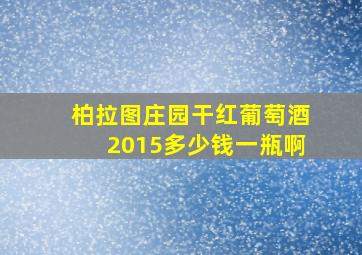 柏拉图庄园干红葡萄酒2015多少钱一瓶啊