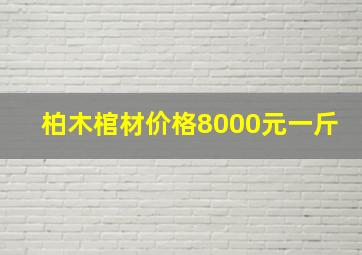 柏木棺材价格8000元一斤