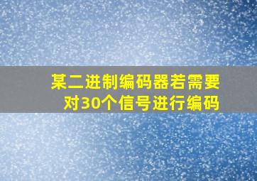 某二进制编码器若需要对30个信号进行编码