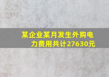 某企业某月发生外购电力费用共计27630元