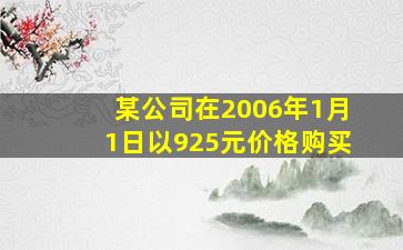 某公司在2006年1月1日以925元价格购买