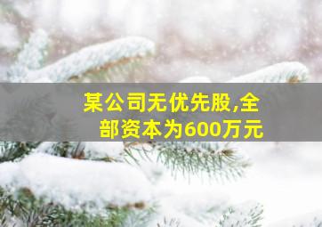 某公司无优先股,全部资本为600万元