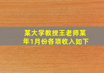 某大学教授王老师某年1月份各项收入如下