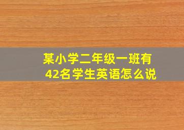 某小学二年级一班有42名学生英语怎么说