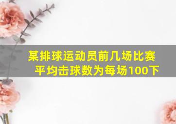 某排球运动员前几场比赛平均击球数为每场100下