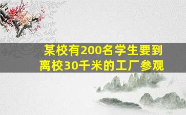 某校有200名学生要到离校30千米的工厂参观