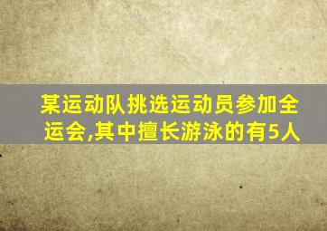 某运动队挑选运动员参加全运会,其中擅长游泳的有5人