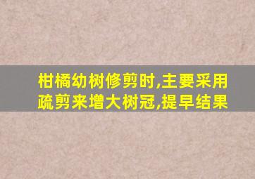 柑橘幼树修剪时,主要采用疏剪来增大树冠,提早结果