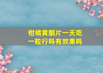 柑橘黄酮片一天吃一粒行吗有效果吗