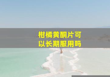 柑橘黄酮片可以长期服用吗