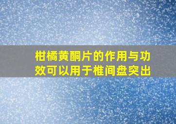 柑橘黄酮片的作用与功效可以用于椎间盘突出