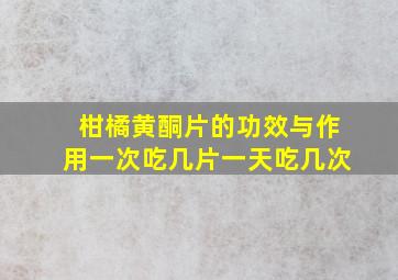 柑橘黄酮片的功效与作用一次吃几片一天吃几次