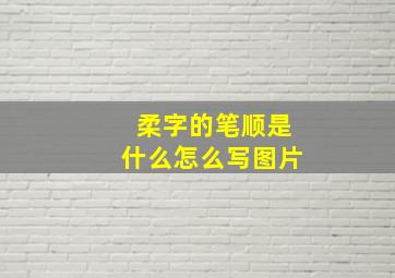 柔字的笔顺是什么怎么写图片