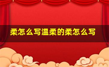 柔怎么写温柔的柔怎么写