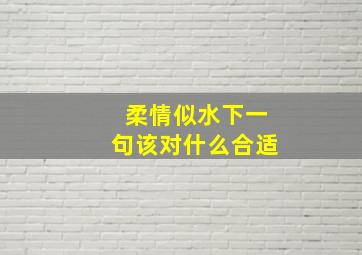 柔情似水下一句该对什么合适