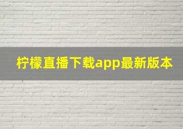 柠檬直播下载app最新版本