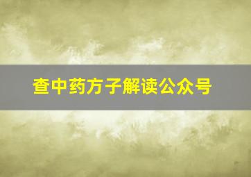 查中药方子解读公众号