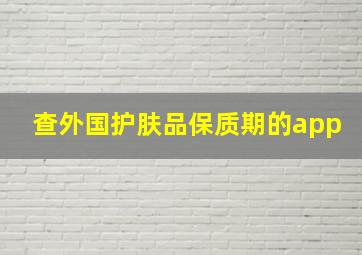 查外国护肤品保质期的app