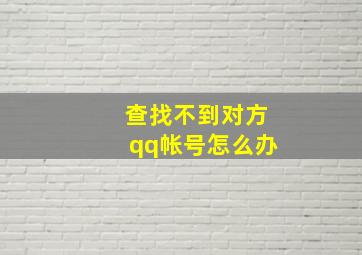 查找不到对方qq帐号怎么办